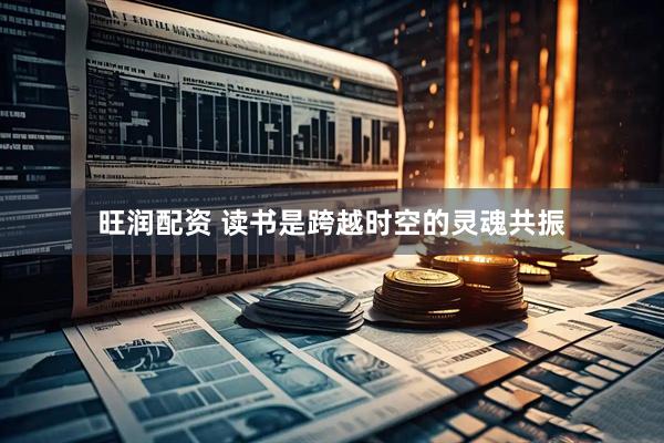 旺润配资 读书是跨越时空的灵魂共振