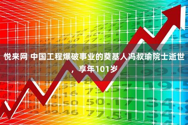 悦来网 中国工程爆破事业的奠基人冯叔瑜院士逝世，享年101岁