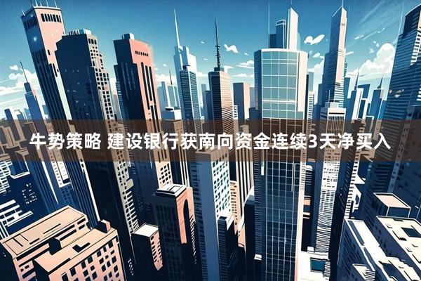 牛势策略 建设银行获南向资金连续3天净买入