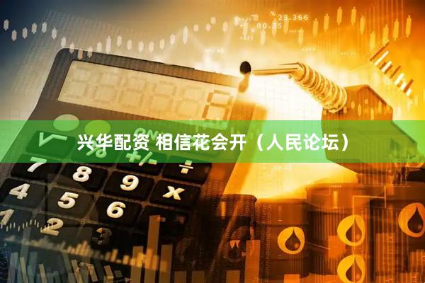 兴华配资 相信花会开（人民论坛）