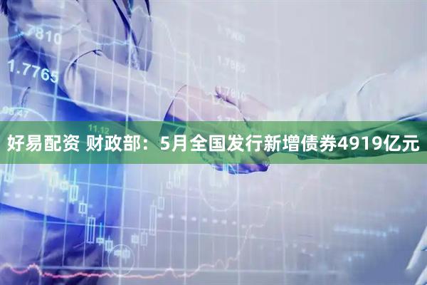 好易配资 财政部：5月全国发行新增债券4919亿元