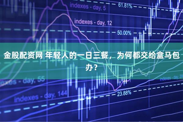 金股配资网 年轻人的一日三餐，为何都交给盒马包办？