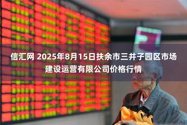 信汇网 2025年8月15日扶余市三井子园区市场建设运营有限公司价格行情