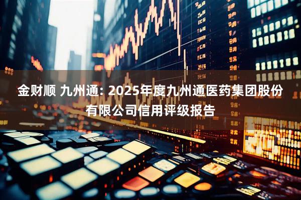 金财顺 九州通: 2025年度九州通医药集团股份有限公司信用评级报告