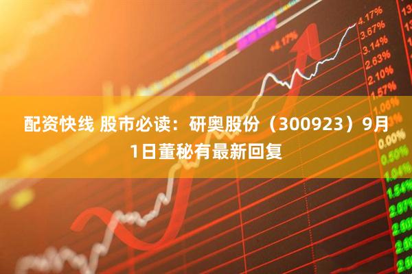 配资快线 股市必读：研奥股份（300923）9月1日董秘有最新回复
