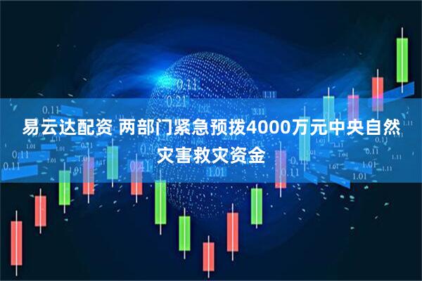 易云达配资 两部门紧急预拨4000万元中央自然灾害救灾资金