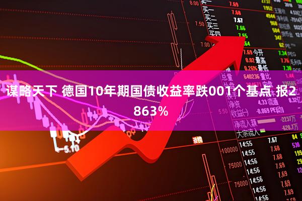 谋略天下 德国10年期国债收益率跌001个基点 报2863%